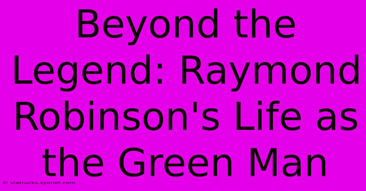 Beyond The Legend: Raymond Robinson's Life As The Green Man