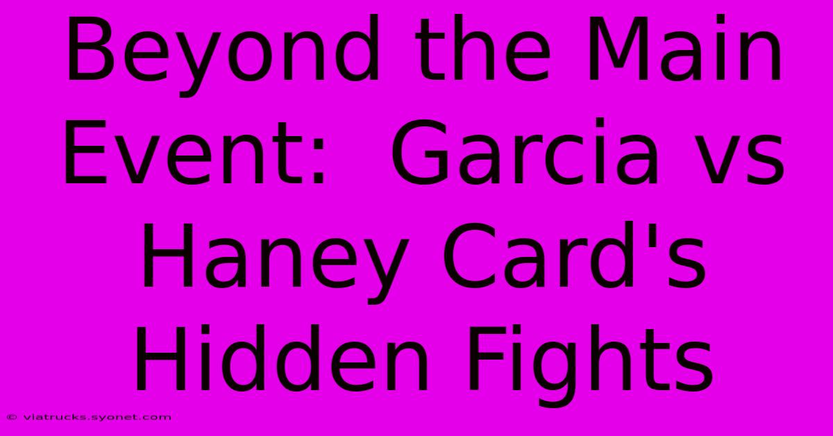 Beyond The Main Event:  Garcia Vs Haney Card's Hidden Fights