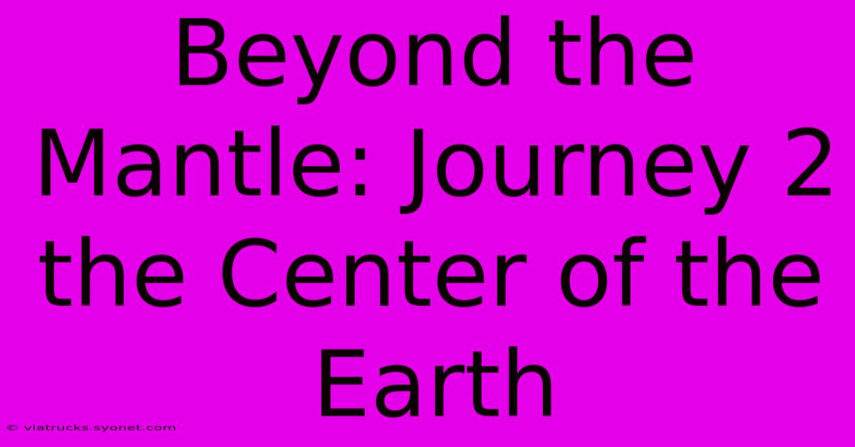 Beyond The Mantle: Journey 2 The Center Of The Earth