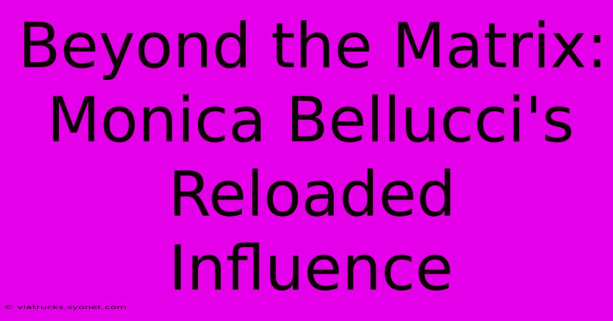 Beyond The Matrix: Monica Bellucci's Reloaded Influence