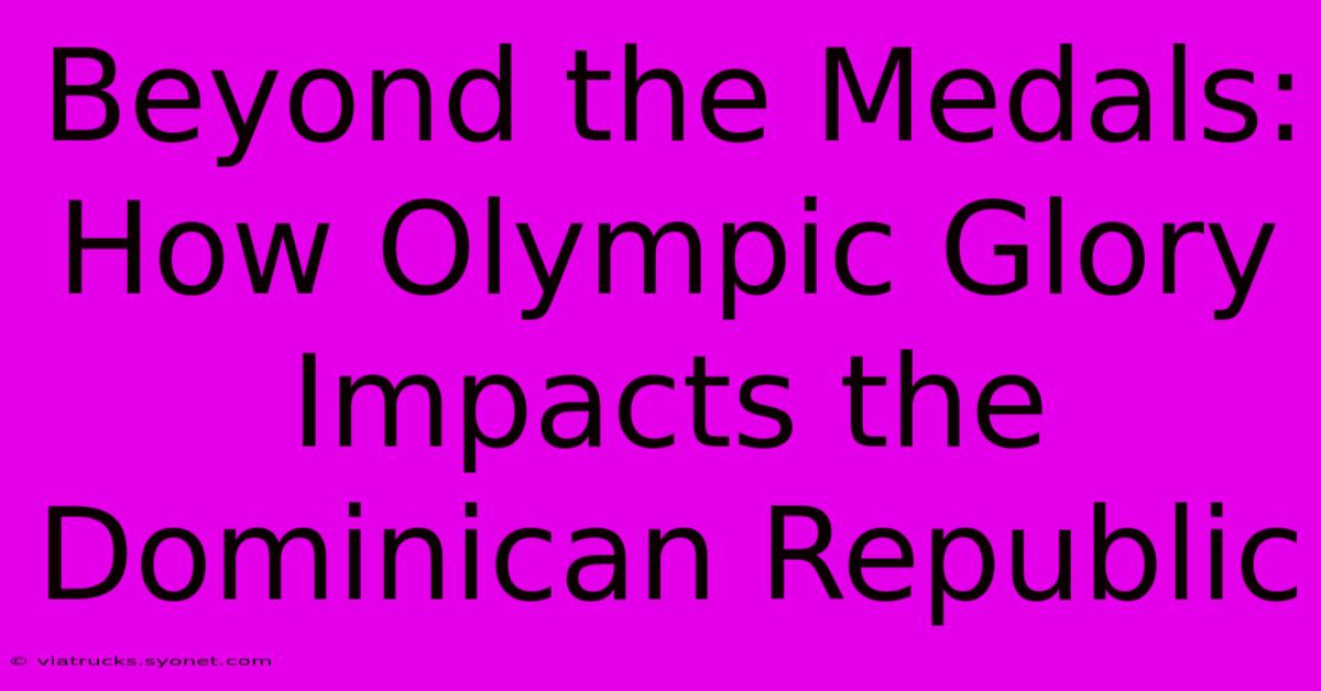 Beyond The Medals: How Olympic Glory Impacts The Dominican Republic