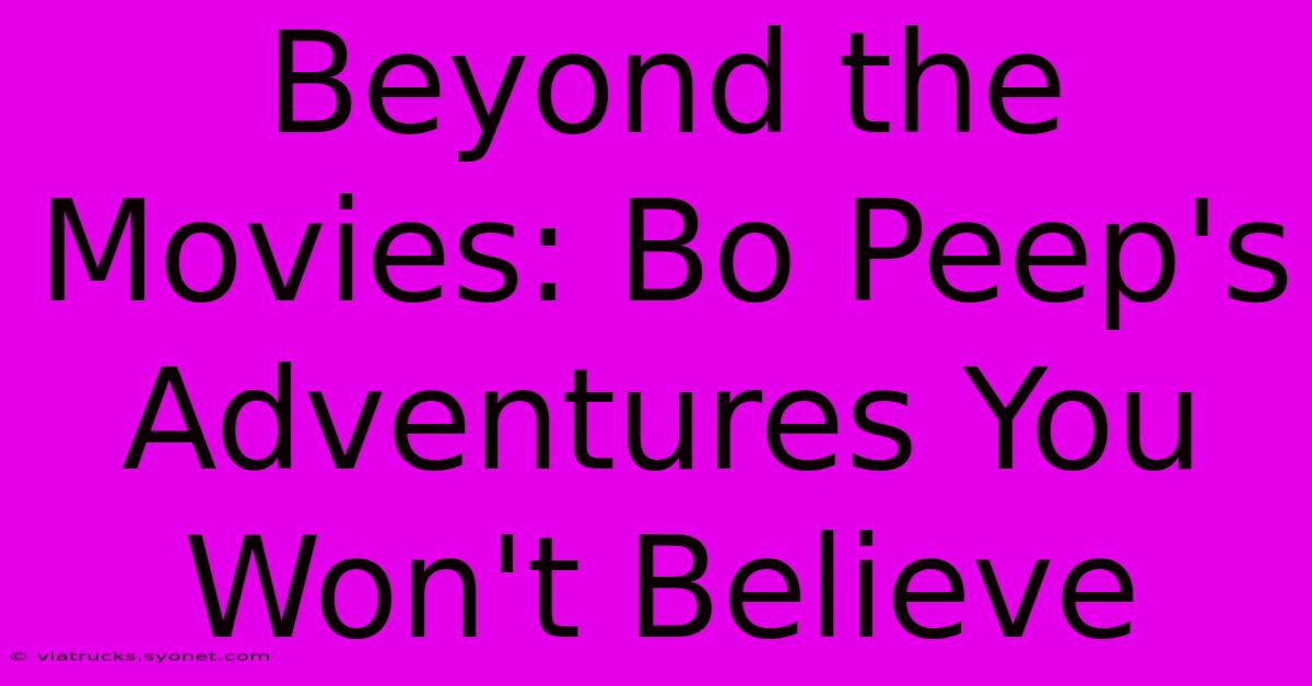 Beyond The Movies: Bo Peep's Adventures You Won't Believe