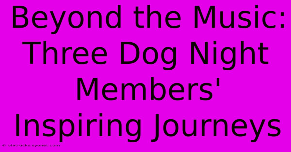 Beyond The Music: Three Dog Night Members' Inspiring Journeys