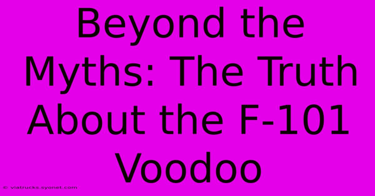 Beyond The Myths: The Truth About The F-101 Voodoo