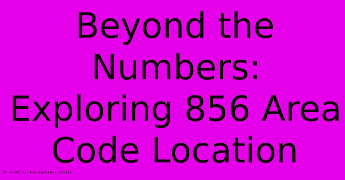 Beyond The Numbers: Exploring 856 Area Code Location