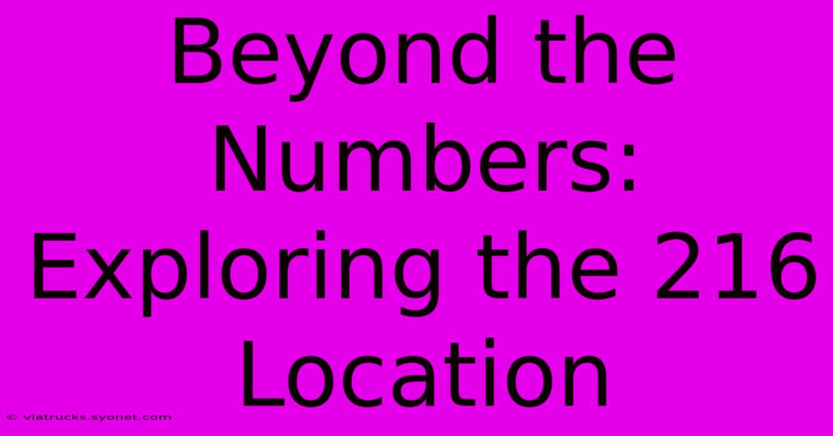 Beyond The Numbers: Exploring The 216 Location