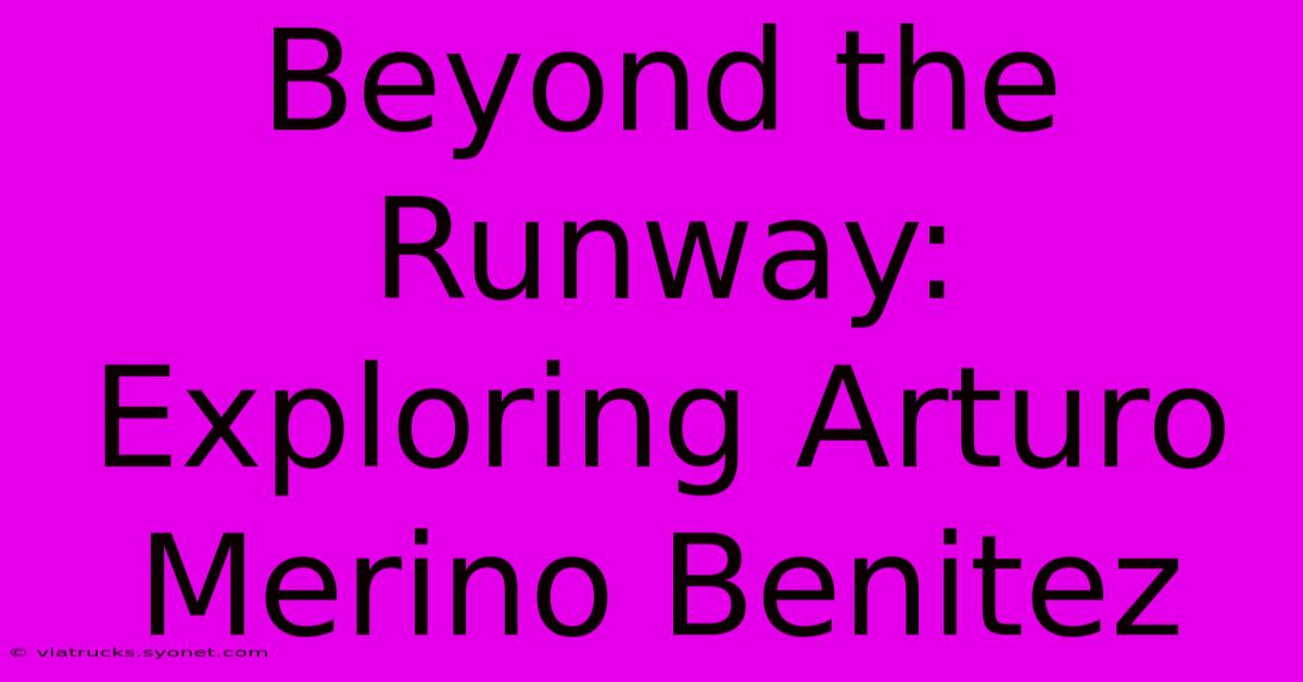 Beyond The Runway: Exploring Arturo Merino Benitez