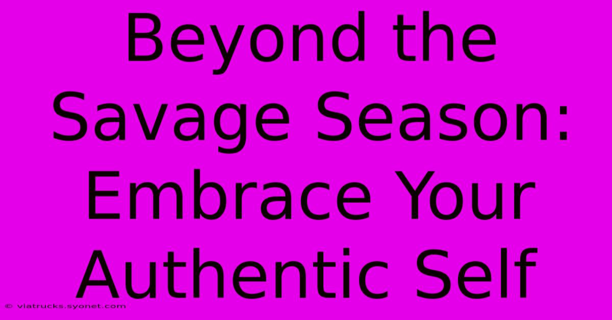 Beyond The Savage Season: Embrace Your Authentic Self