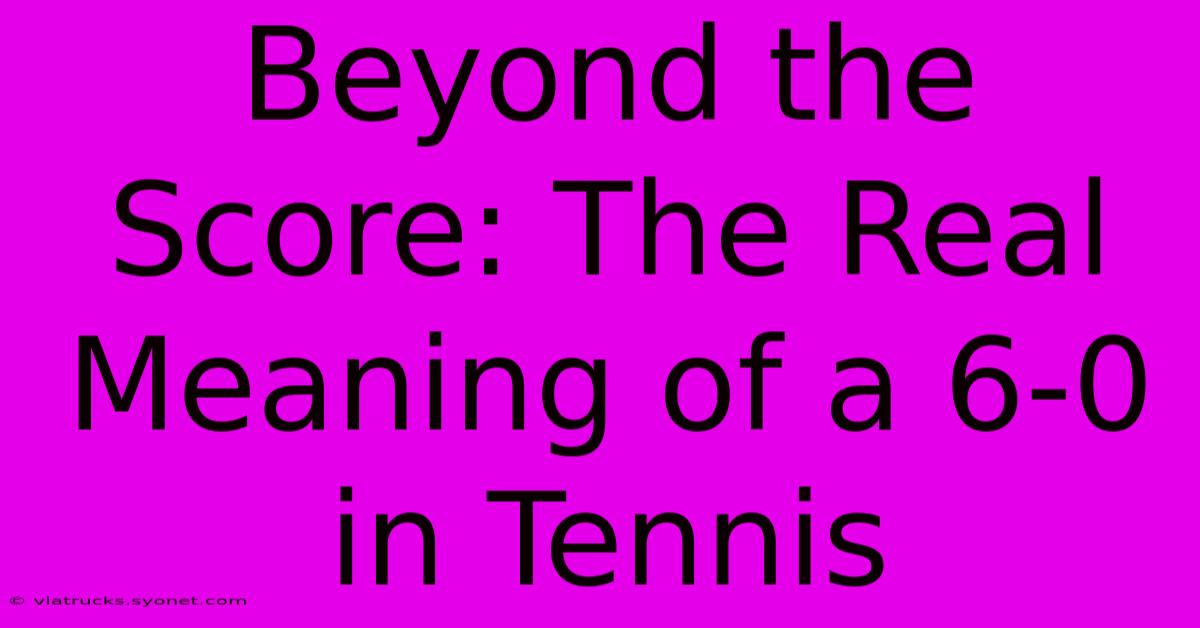 Beyond The Score: The Real Meaning Of A 6-0 In Tennis