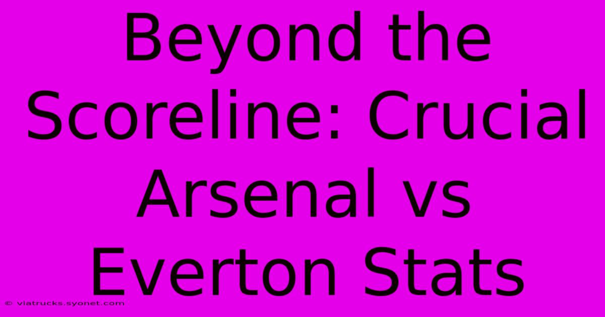 Beyond The Scoreline: Crucial Arsenal Vs Everton Stats