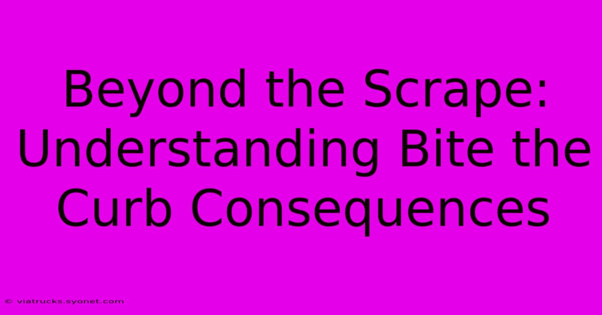 Beyond The Scrape: Understanding Bite The Curb Consequences