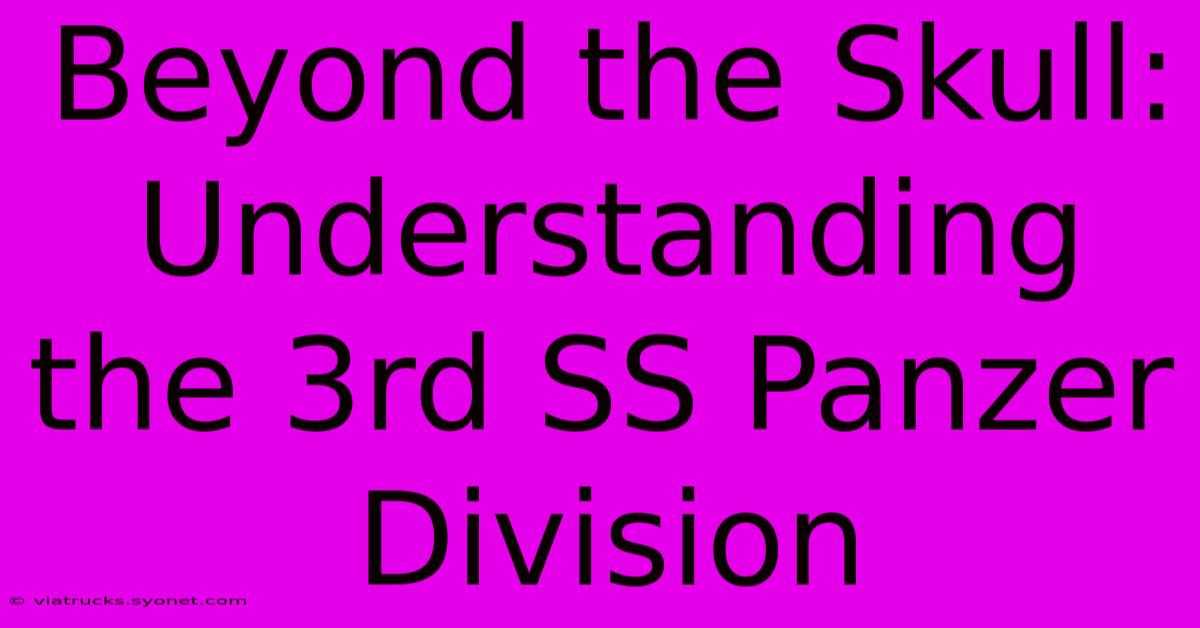 Beyond The Skull: Understanding The 3rd SS Panzer Division