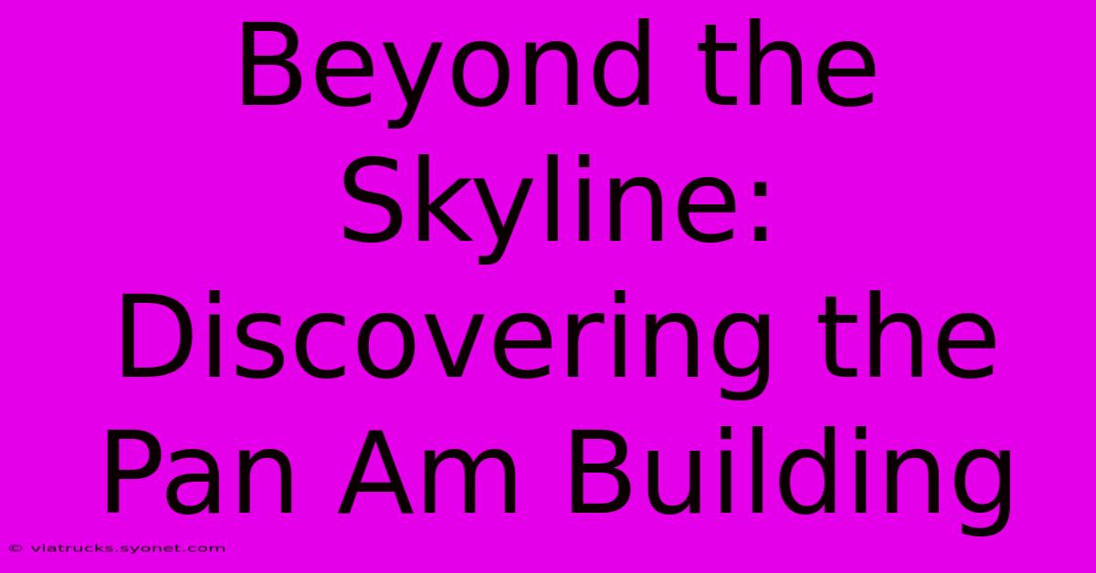 Beyond The Skyline: Discovering The Pan Am Building