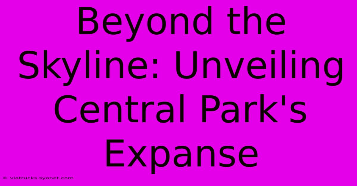 Beyond The Skyline: Unveiling Central Park's Expanse