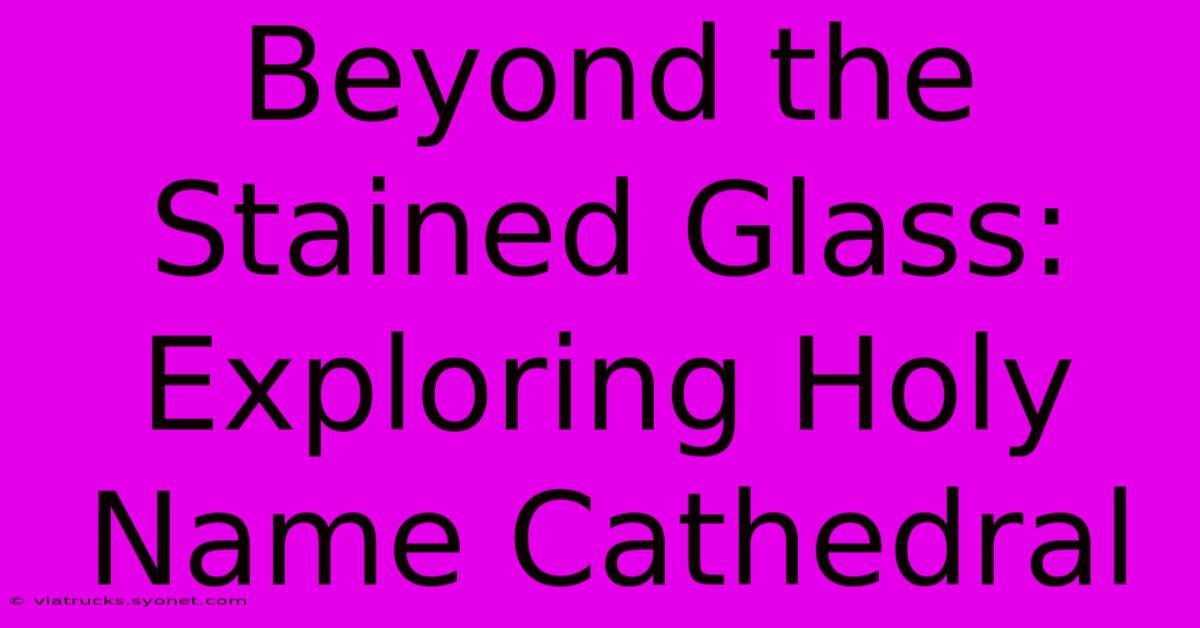 Beyond The Stained Glass: Exploring Holy Name Cathedral