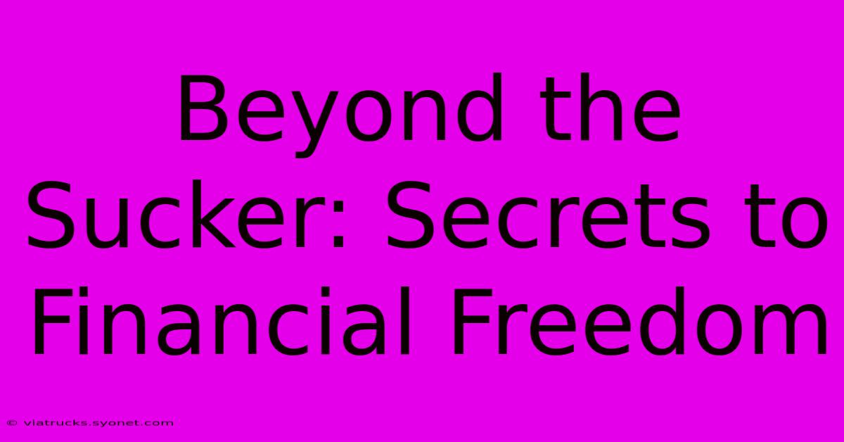 Beyond The Sucker: Secrets To Financial Freedom