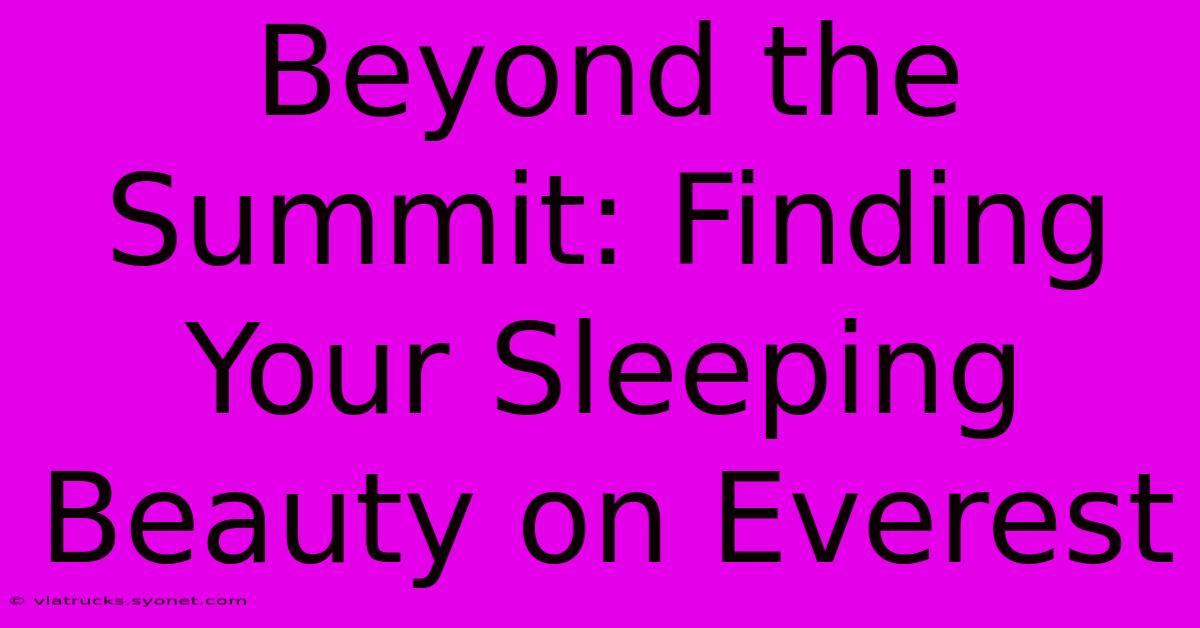 Beyond The Summit: Finding Your Sleeping Beauty On Everest