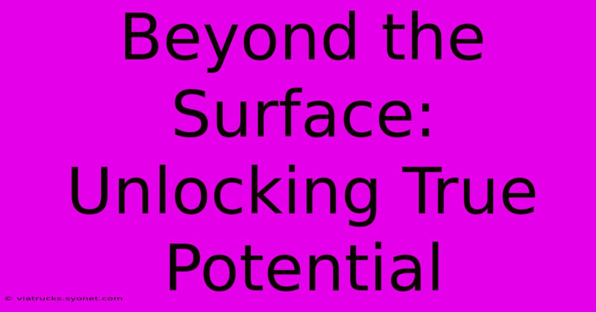 Beyond The Surface: Unlocking True Potential