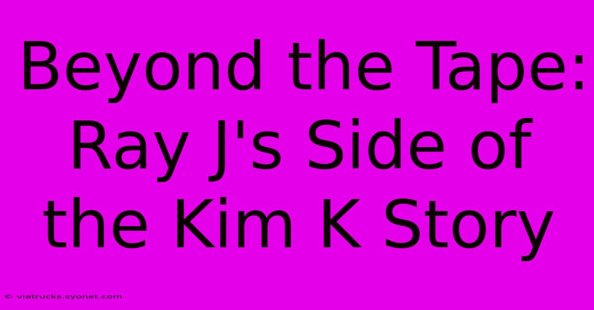 Beyond The Tape: Ray J's Side Of The Kim K Story