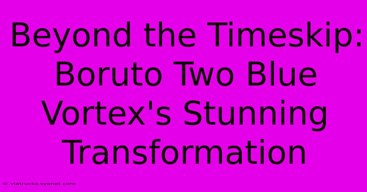 Beyond The Timeskip: Boruto Two Blue Vortex's Stunning Transformation