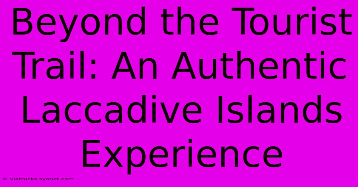 Beyond The Tourist Trail: An Authentic Laccadive Islands Experience