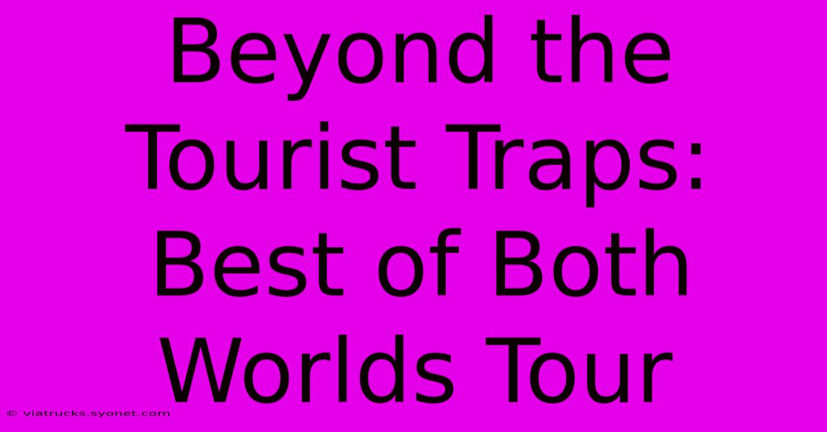 Beyond The Tourist Traps: Best Of Both Worlds Tour