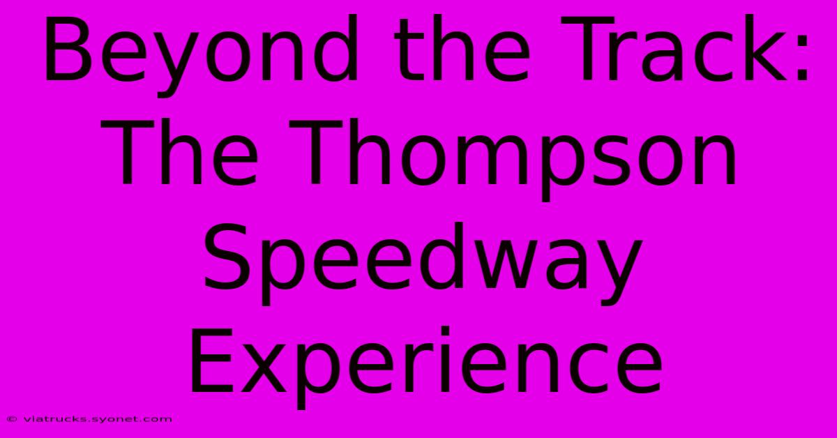 Beyond The Track: The Thompson Speedway Experience