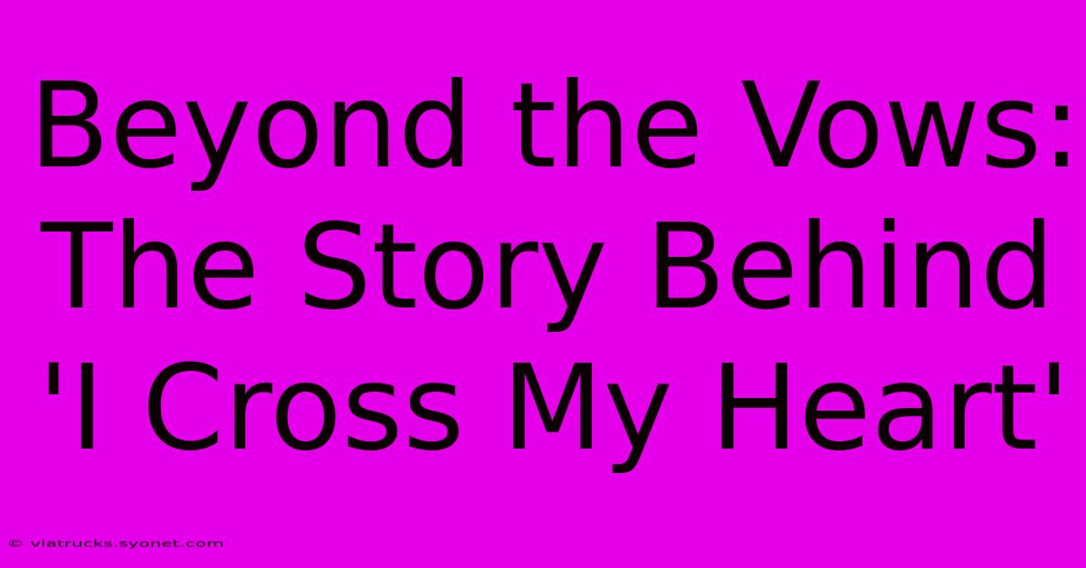 Beyond The Vows: The Story Behind 'I Cross My Heart'