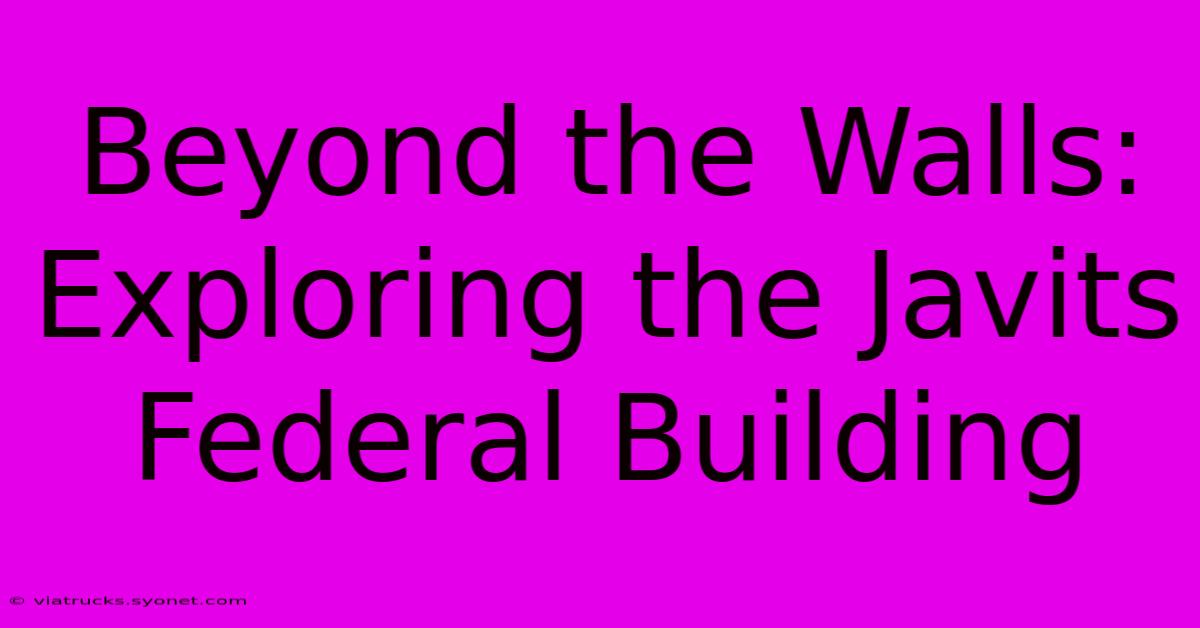 Beyond The Walls: Exploring The Javits Federal Building