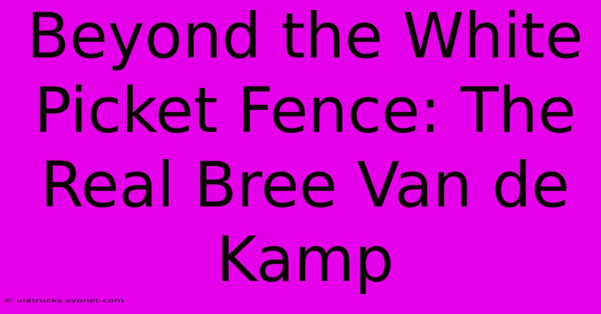 Beyond The White Picket Fence: The Real Bree Van De Kamp