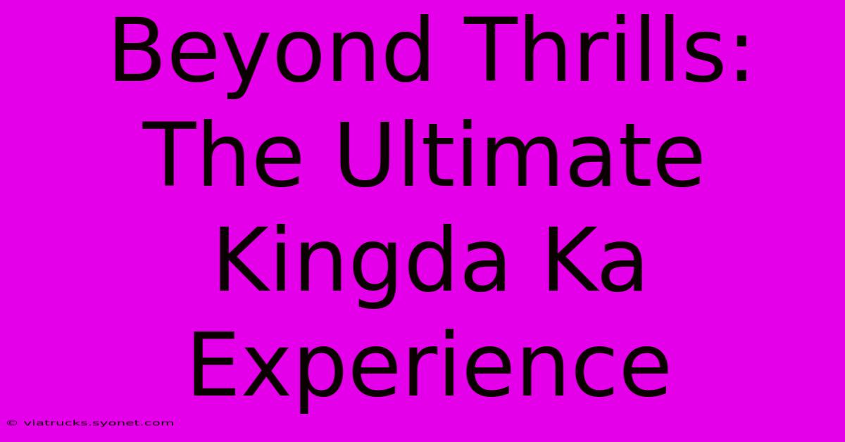 Beyond Thrills: The Ultimate Kingda Ka Experience