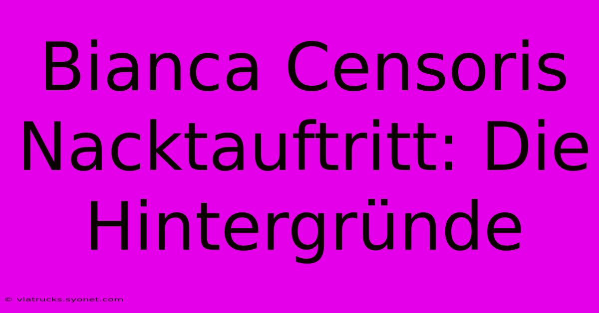 Bianca Censoris Nacktauftritt: Die Hintergründe