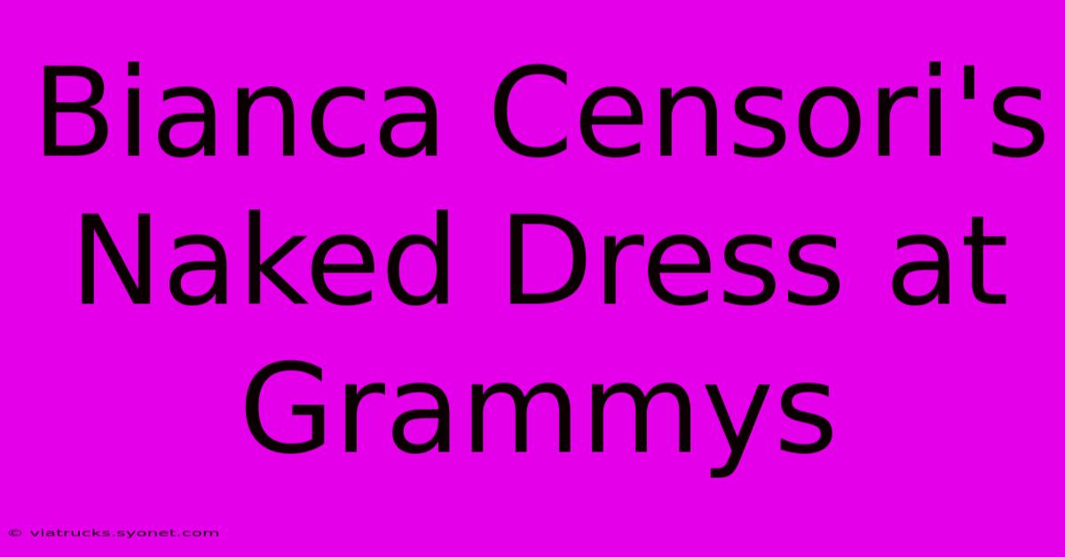 Bianca Censori's Naked Dress At Grammys