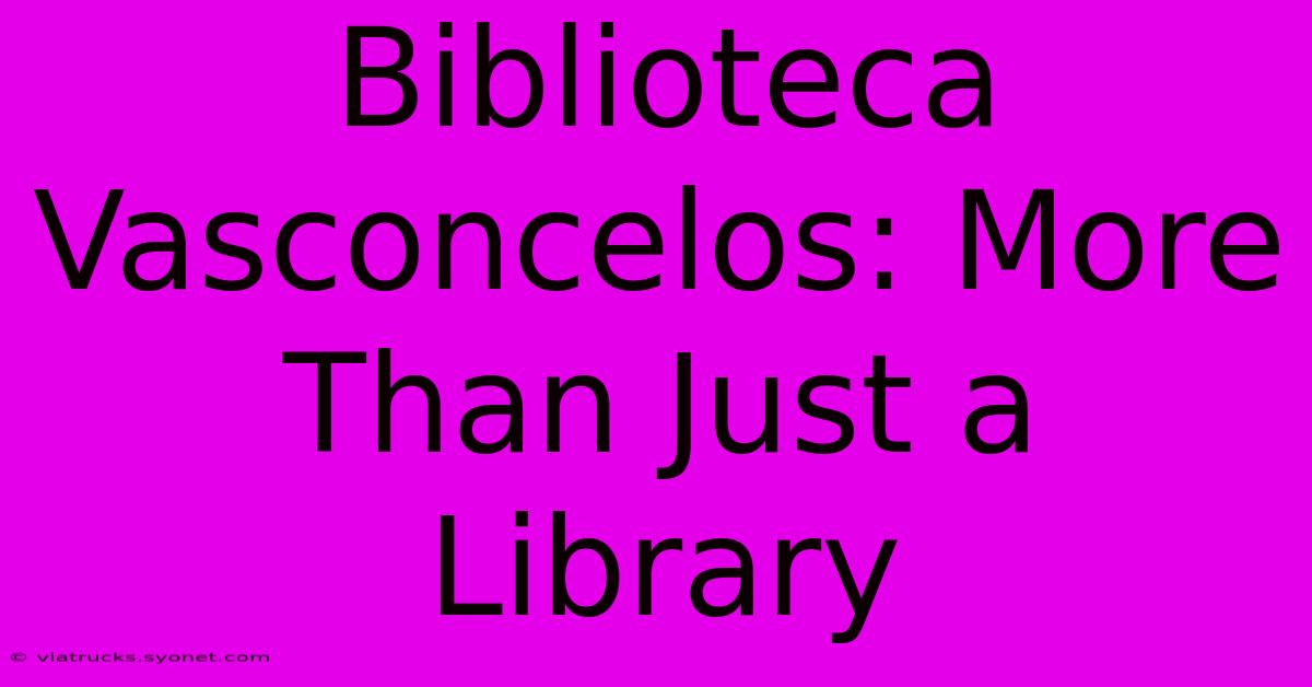 Biblioteca Vasconcelos: More Than Just A Library