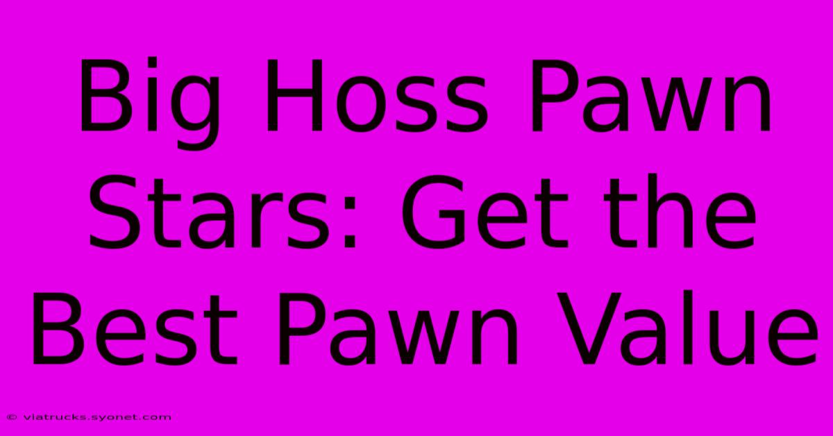 Big Hoss Pawn Stars: Get The Best Pawn Value