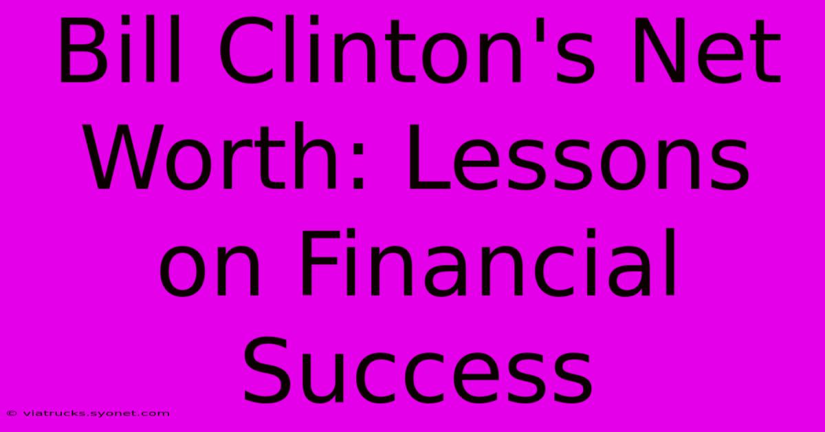 Bill Clinton's Net Worth: Lessons On Financial Success