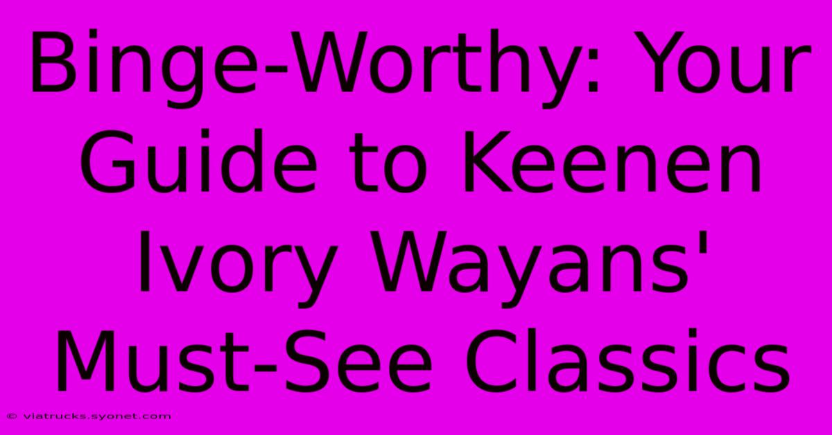 Binge-Worthy: Your Guide To Keenen Ivory Wayans' Must-See Classics