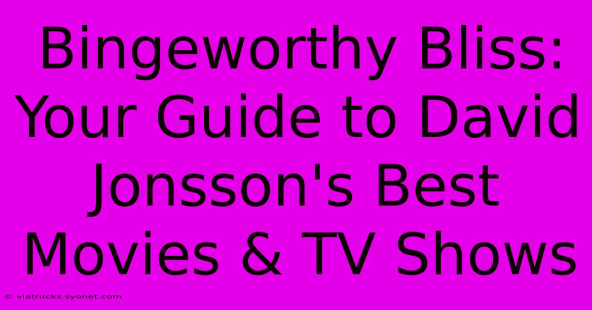 Bingeworthy Bliss: Your Guide To David Jonsson's Best Movies & TV Shows