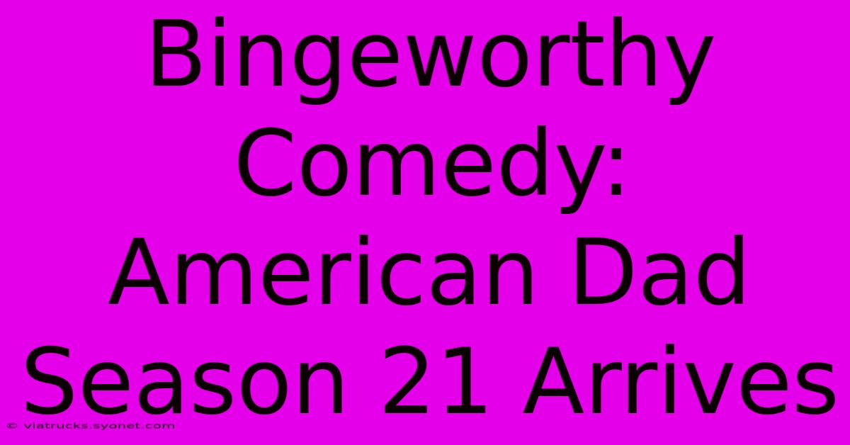 Bingeworthy Comedy: American Dad Season 21 Arrives