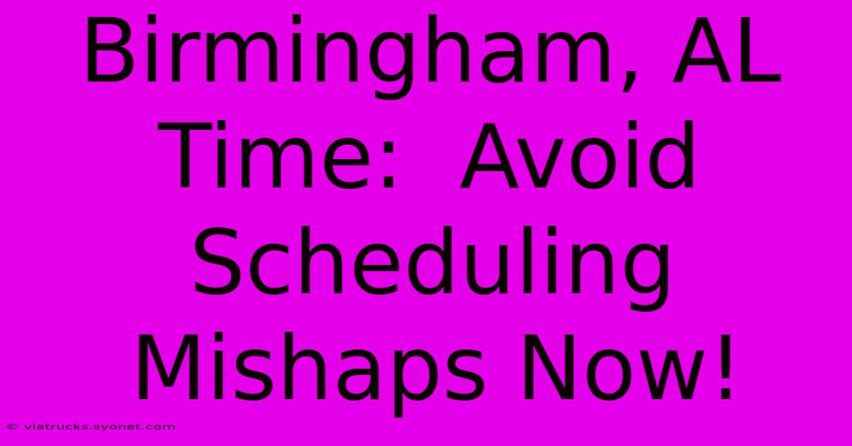 Birmingham, AL Time:  Avoid Scheduling Mishaps Now!