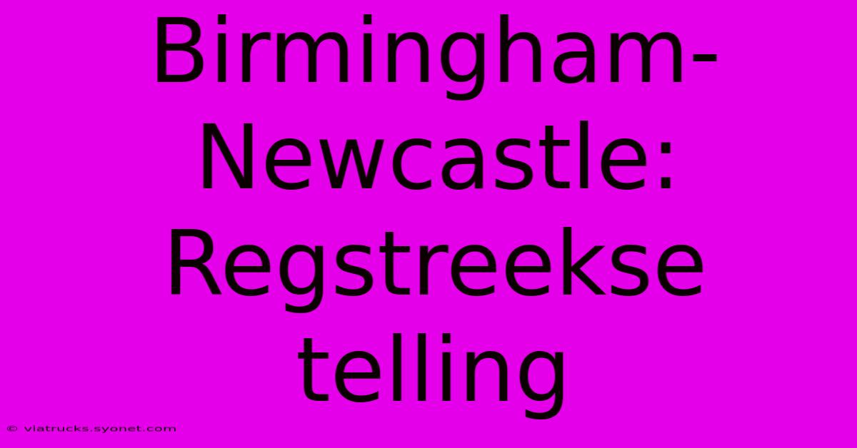 Birmingham-Newcastle: Regstreekse Telling