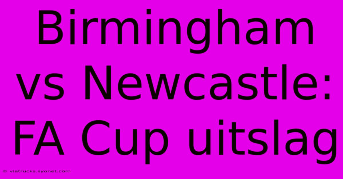 Birmingham Vs Newcastle: FA Cup Uitslag