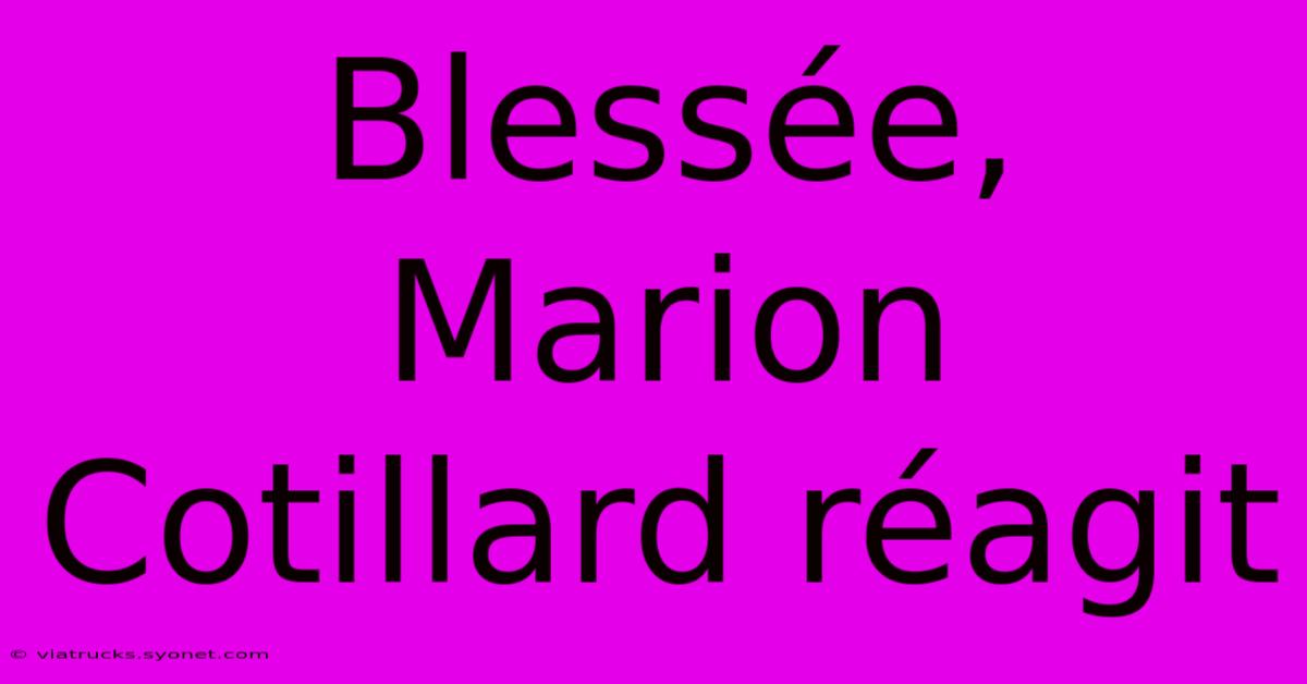 Blessée, Marion Cotillard Réagit