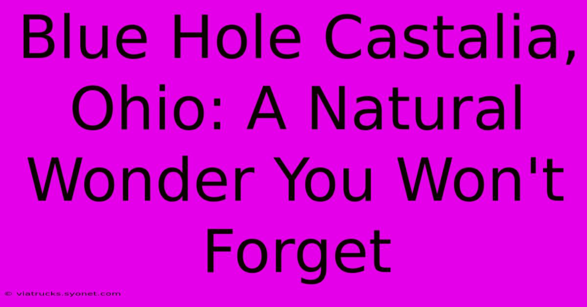 Blue Hole Castalia, Ohio: A Natural Wonder You Won't Forget