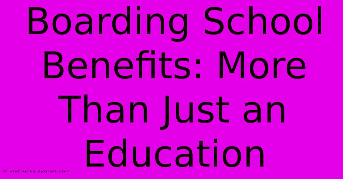 Boarding School Benefits: More Than Just An Education