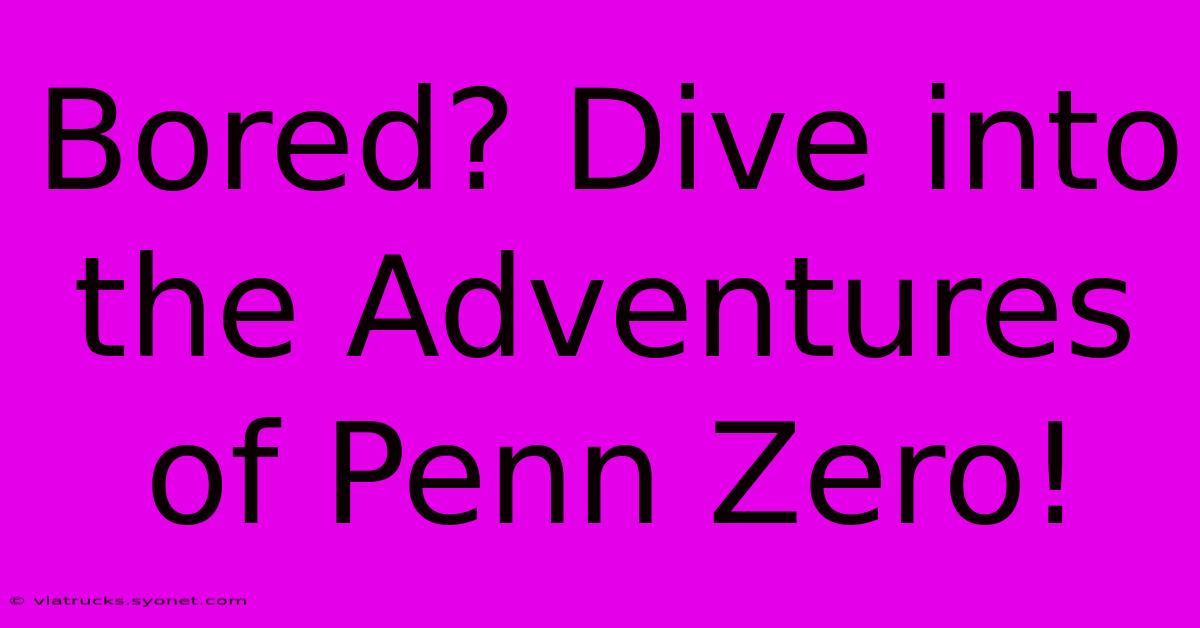 Bored? Dive Into The Adventures Of Penn Zero!