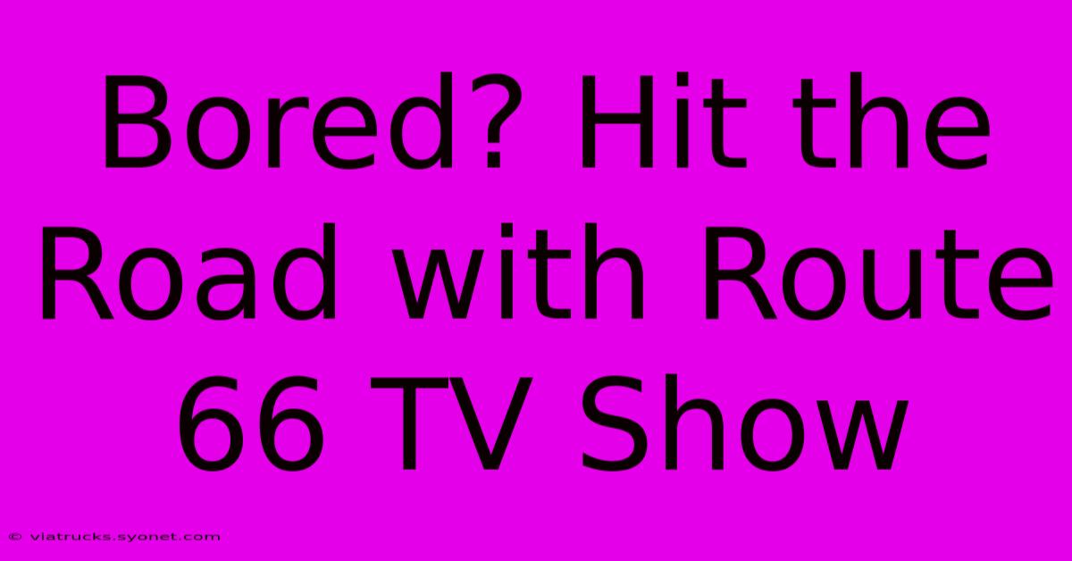 Bored? Hit The Road With Route 66 TV Show