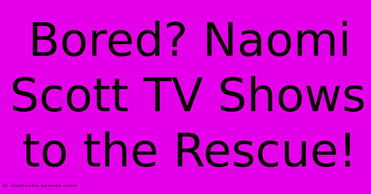 Bored? Naomi Scott TV Shows To The Rescue!