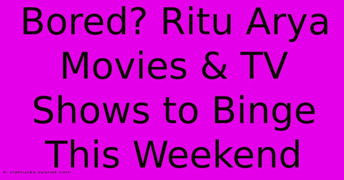 Bored? Ritu Arya Movies & TV Shows To Binge This Weekend