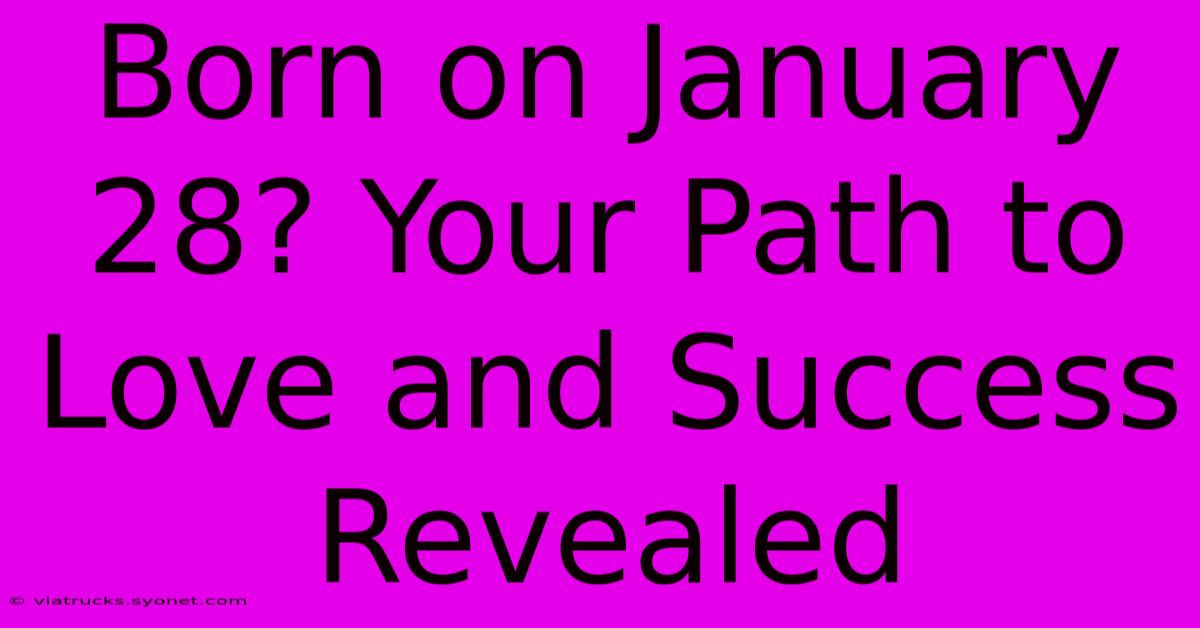 Born On January 28? Your Path To Love And Success Revealed